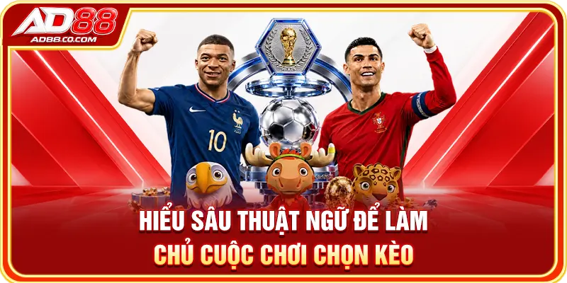 Hiểu sâu thuật ngữ để làm chủ cuộc chơi chọn kèo
